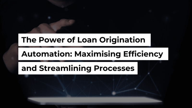 The Power Of Loan Origination Automation: Maximising Efficiency And 