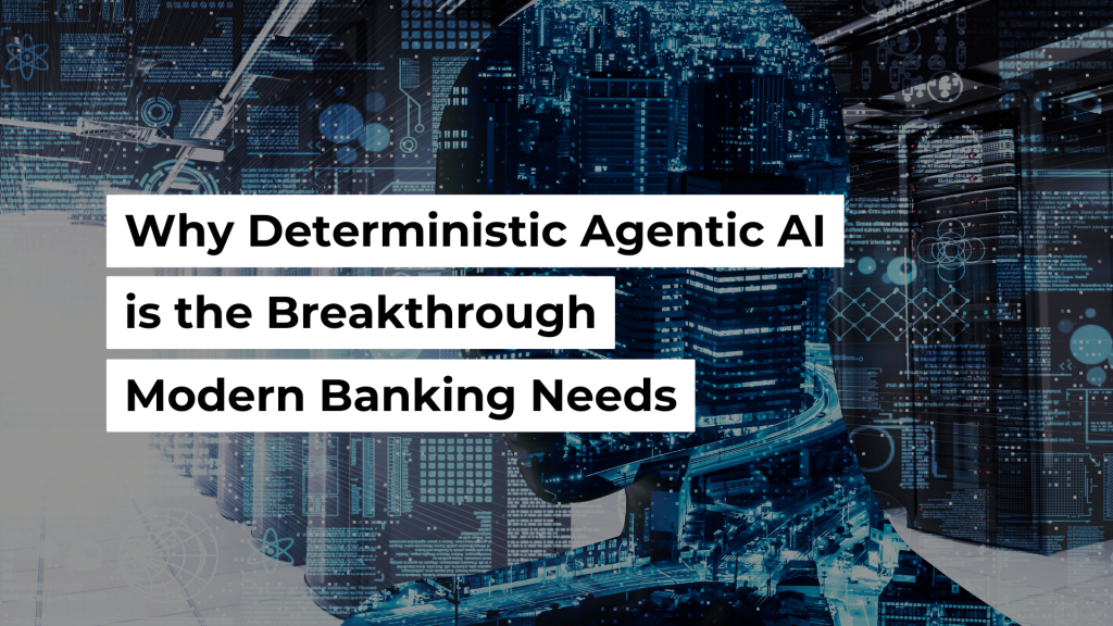Why Deterministic Agentic AI Is the Breakthrough Modern Banking Needs Banner Image