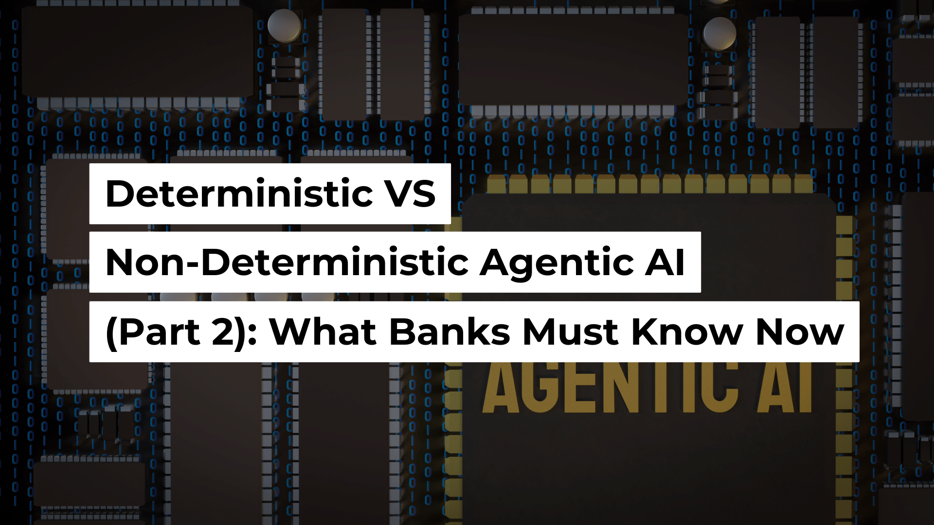 Deterministic VS Non-Deterministic Agentic AI (Part 2): What Banks Must Know Now Banner Image