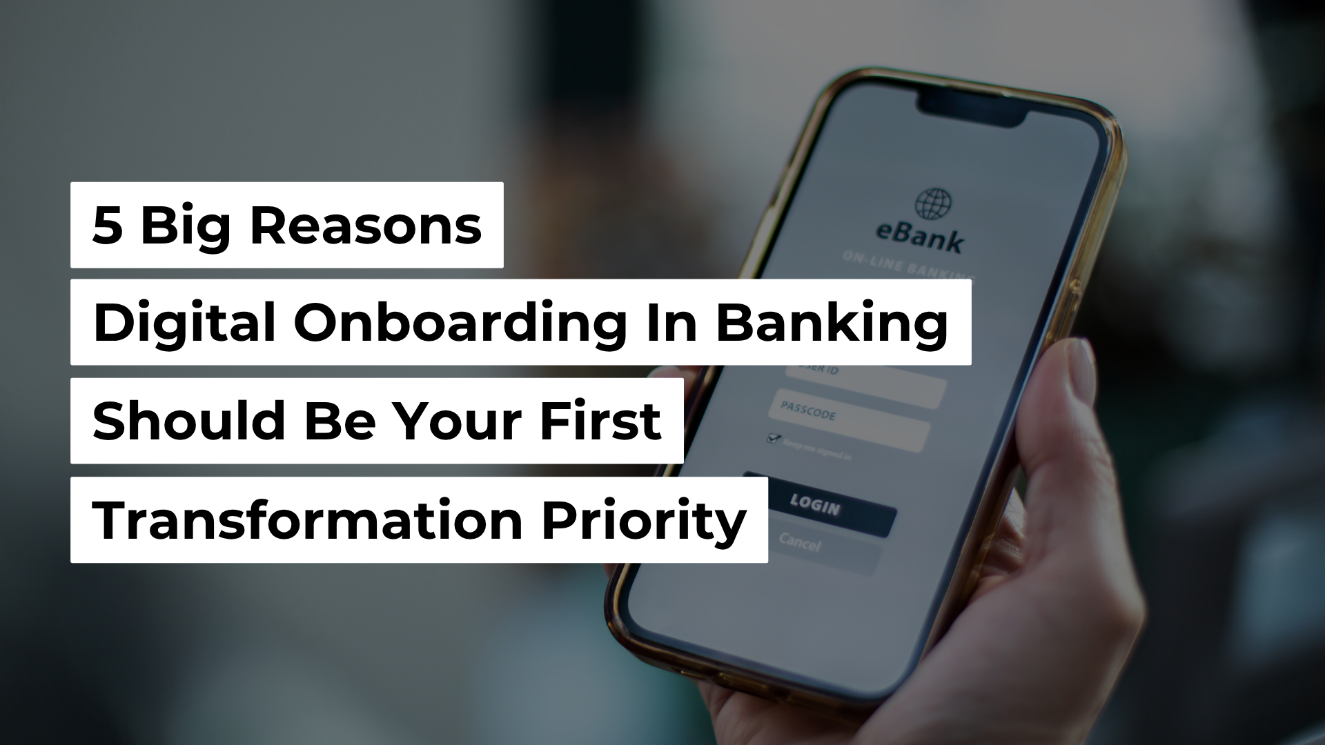 5 Big Reasons Digital Onboarding in Banking Should Be Your First Transformation Priority