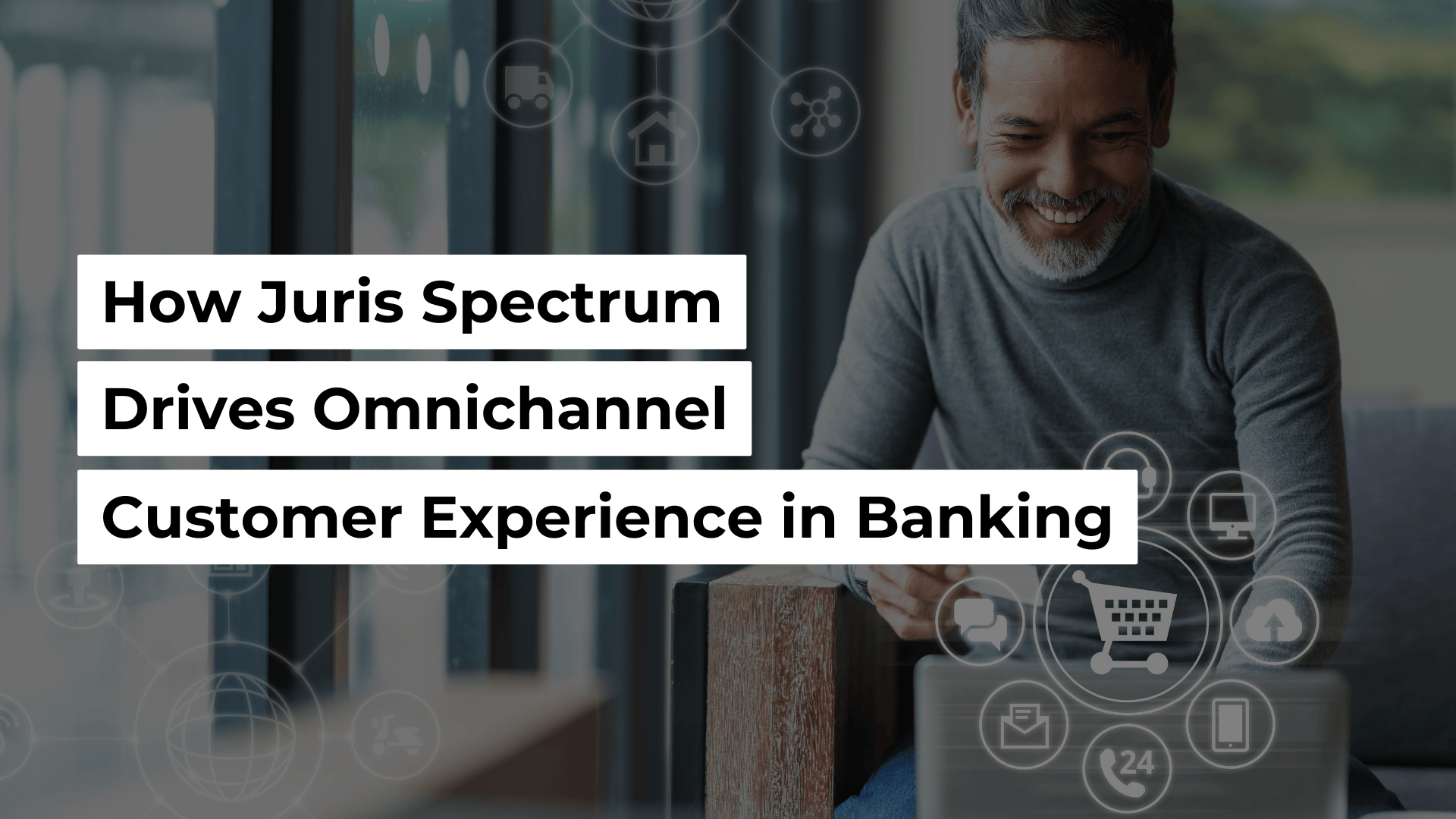 How Juris Spectrum Drives Omnichannel Customer Experience in Banking